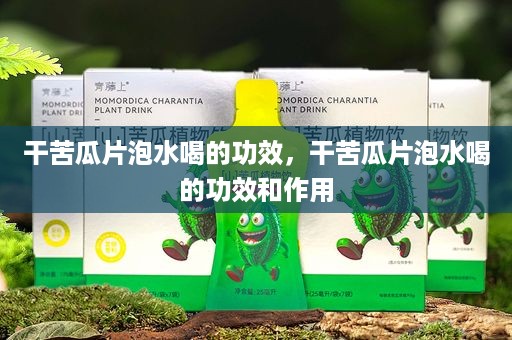 干苦瓜片泡水喝的功效，干苦瓜片泡水喝的功效和作用