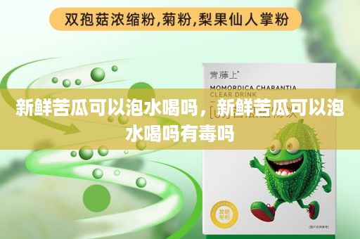 新鲜苦瓜可以泡水喝吗，新鲜苦瓜可以泡水喝吗有毒吗