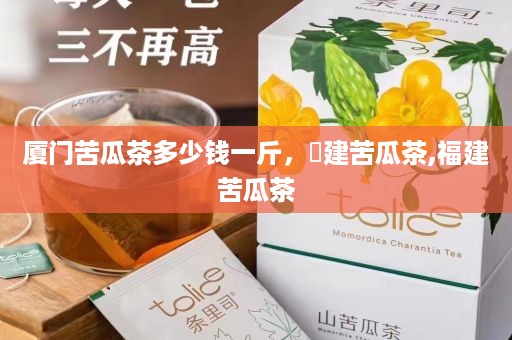 厦门苦瓜茶多少钱一斤，褔建苦瓜茶,福建苦瓜茶