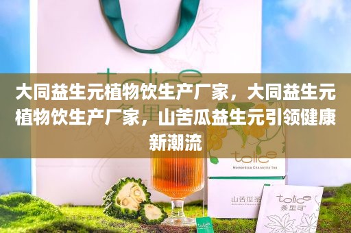 大同益生元植物饮生产厂家，大同益生元植物饮生产厂家，山苦瓜益生元引领健康新潮流