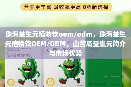 珠海益生元植物饮oem/odm，珠海益生元植物饮OEM/ODM，山苦瓜益生元简介与市场优势