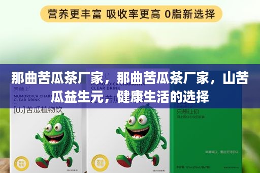 那曲苦瓜茶厂家，那曲苦瓜茶厂家，山苦瓜益生元，健康生活的选择